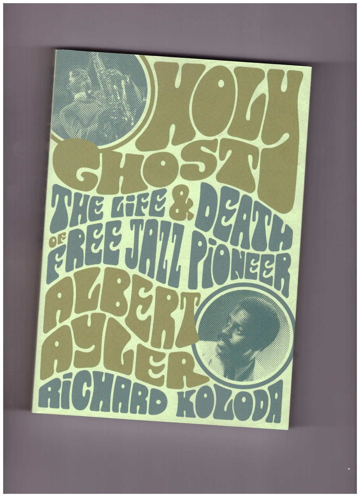 KOLODA, Richard - Holy Ghost. The Life & Death of Free Jazz Pioneer Albert Ayler
